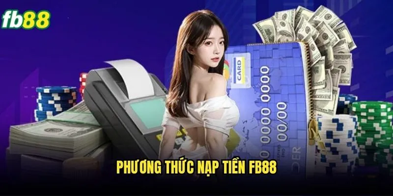 Nạp Tiền Fb88 Nhanh Chóng - Hướng Dẫn Chi Tiết Và An Toàn 2 Phương thức nạp tiền Fb88